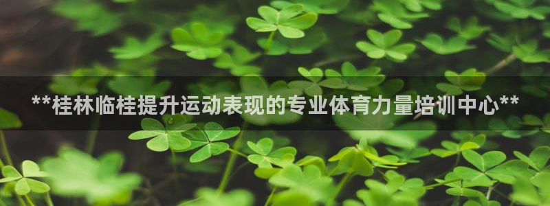 富联官方网站入口下载手机版：**桂林临桂提升运动表现