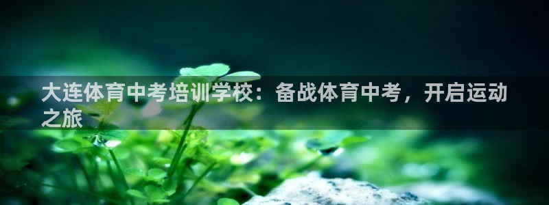富联平台官网首页：大连体育中考培训学校：备战体育中考