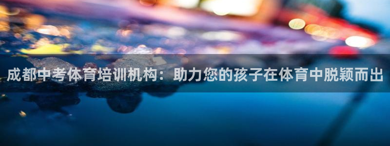 富联平台代理注册：成都中考体育培训机构：助力您的孩子