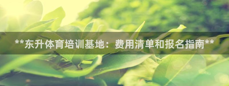 富联娱乐登录地址：**东升体育培训基地：费用清单和报
