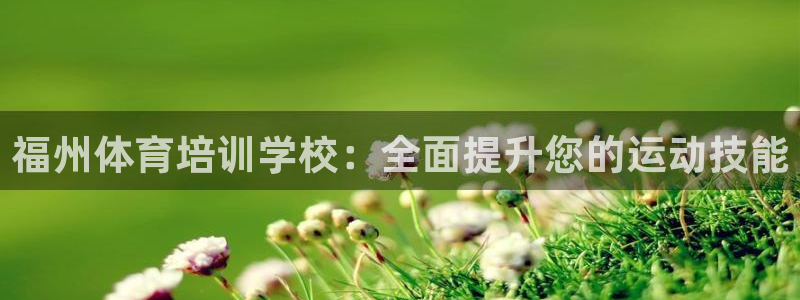 富联娱乐是骗局吗知乎：福州体育培训学校：全面提升您的