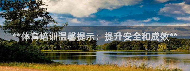 富联娱乐老板叫什么：**体育培训温馨提示：提升安全和