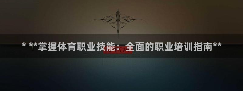 富联地产怎么样可靠吗：* **掌握体育职业技能：全面