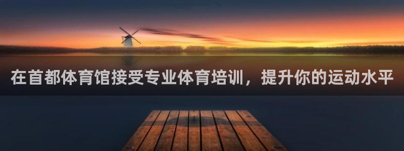 富联娱乐怎么样可靠吗：在首都体育馆接受专业体育培训，