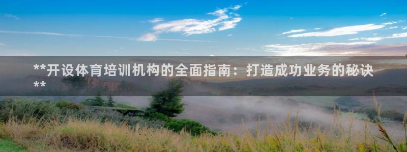 富联娱乐登录地址：**开设体育培训机构的全面指南：打