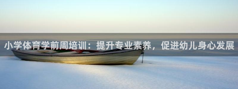 富联平台离7O777：小学体育学前周培训：提升专业素