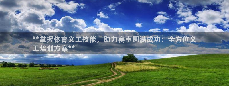 富联娱乐平台开户条件：**掌握体育义工技能，助力赛事