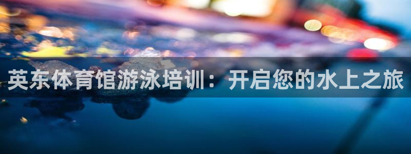 共富联盟店是不是真的：英东体育馆游泳培训：开启您的水