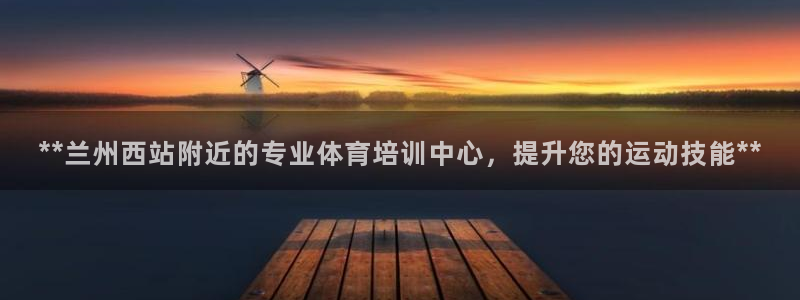 富联平台便7O777：**兰州西站附近的专业体育培训