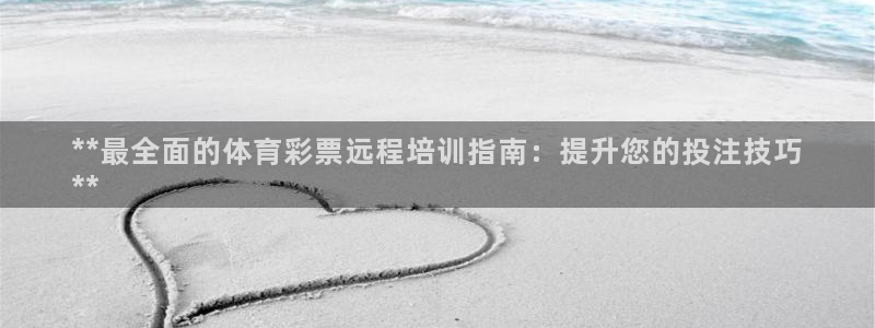 富联官网代理系列：**最全面的体育彩票远程培训指南：