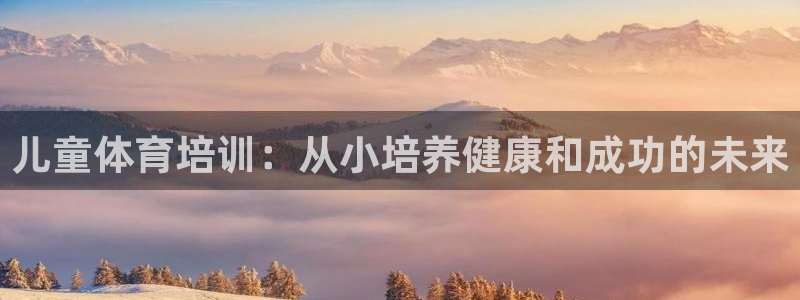 富联平台注册地址在哪里：儿童体育培训：从小培养健康和
