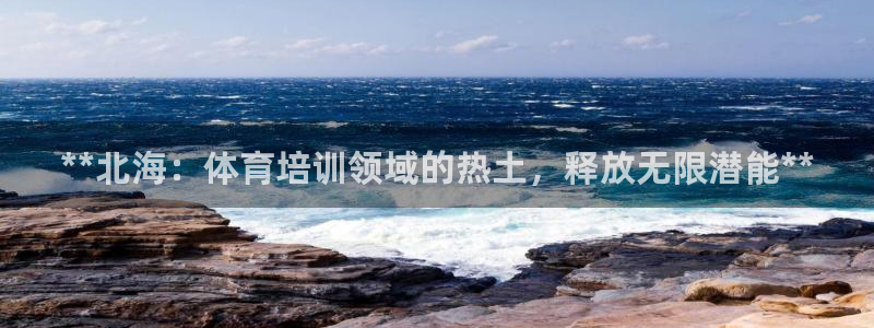 富联平台节7O777：**北海：体育培训领域的热土，