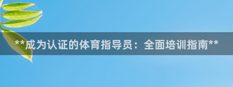 富联平台登录注册流程：**成为认证的体育指导员：全面