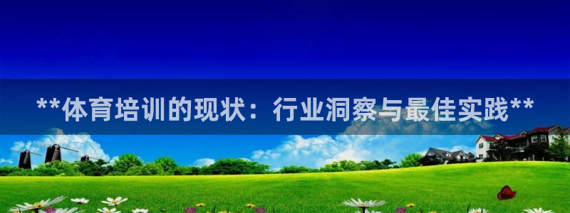 富联平台网站是什么：**体育培训的现状：行业洞察与最