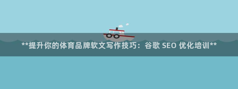 富联娱乐正规吗：**提升你的体育品牌软文写作技巧：谷