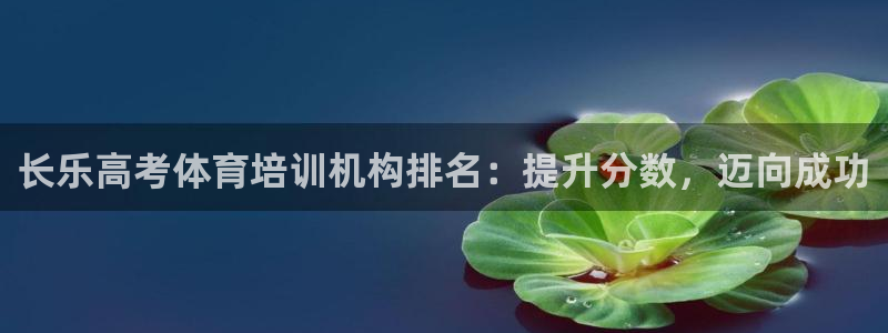 富联官网注册：长乐高考体育培训机构排名：提升分数，迈