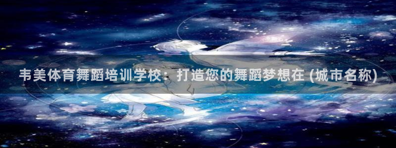 富联官网注册不了账号：韦美体育舞蹈培训学校：打造您的