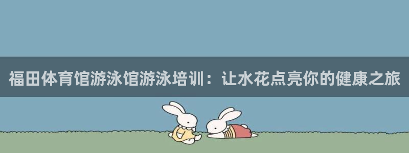 富联股份：福田体育馆游泳馆游泳培训：让水花点亮你的健康之旅