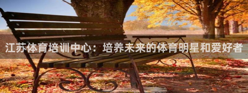富联娱乐官方网站下载：江苏体育培训中心：培养未来的体