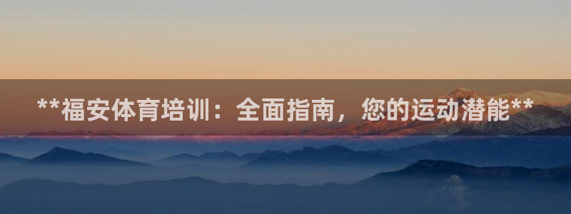 富联平台事 411O31 富联：**福安体育培训：全