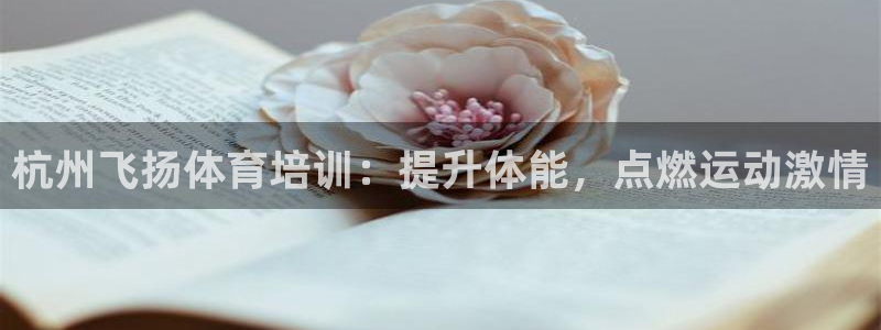 富联平台登入：杭州飞扬体育培训：提升体能，点燃运动激