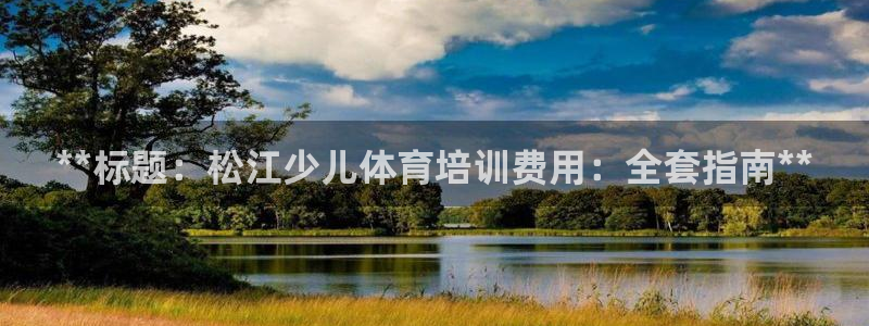 富联娱乐心 5o69I7：**标题：松江少儿体育培训