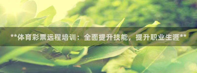 富联娱乐官方网站首页下载：**体育彩票远程培训：全面