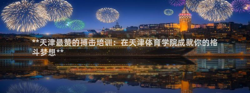 富联平台代理注册：**天津最赞的搏击培训：在天津体育