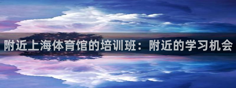 富联官网登录入口网址：附近上海体育馆的培训班：附近的