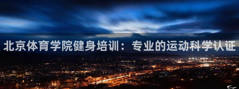富联娱乐平台开户要钱吗现在：北京体育学院健身培训：专