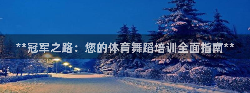 富联官方网站下载：**冠军之路：您的体育舞蹈培训全面