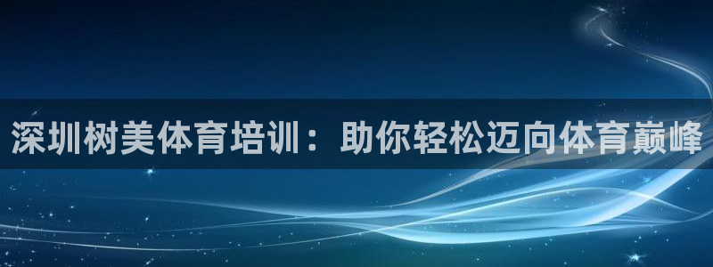 富联娱乐平台怎么样啊：深圳树美体育培训：助你轻松迈向