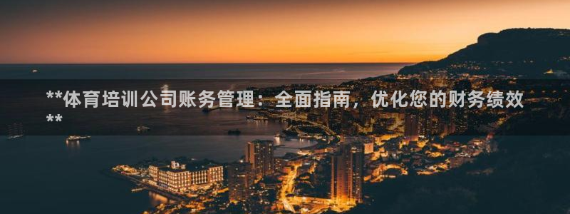 富联平台注册登录：**体育培训公司账务管理：全面指南