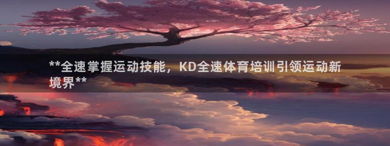 富联平台主管：**全速掌握运动技能，KD全速体育培训