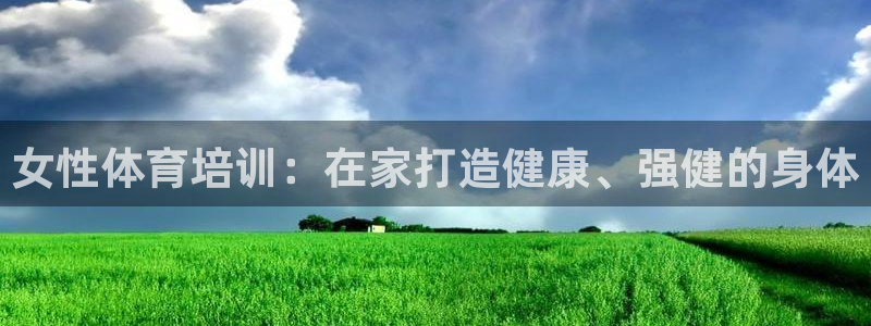 富联娱乐平台开户要钱吗：女性体育培训：在家打造健康、