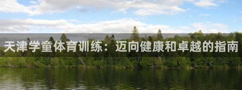 富联娱乐客户端app下载服务器：天津学童体育训练：迈