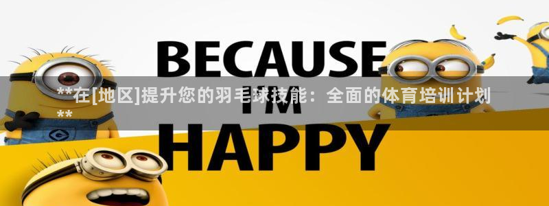 富联娱乐黑吗：**在[地区]提升您的羽毛球技能：全面