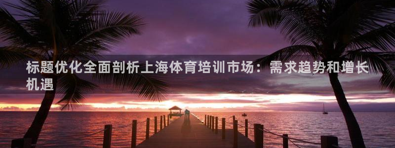 富联娱乐会员多少钱：标题优化全面剖析上海体育培训市场