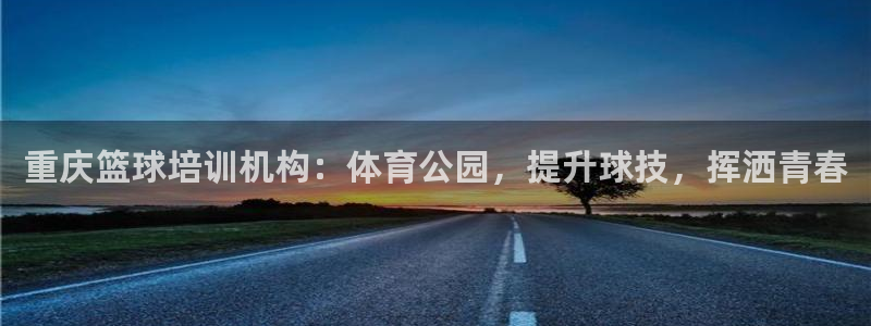 富联娱乐登录注册入口官网下载安装：重庆篮球培训机构：