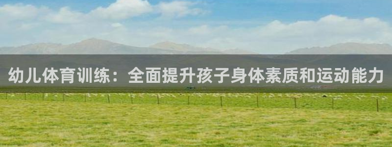 富联化工：幼儿体育训练：全面提升孩子身体素质和运动能