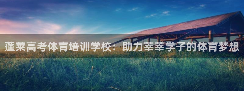 富联平台登录注册账号：蓬莱高考体育培训学校：助力莘莘