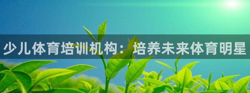 富联娱乐革7O777：少儿体育培训机构：培养未来体育明星