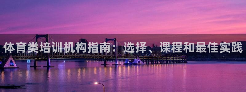 富联娱乐负责人是谁：体育类培训机构指南：选择、课程和