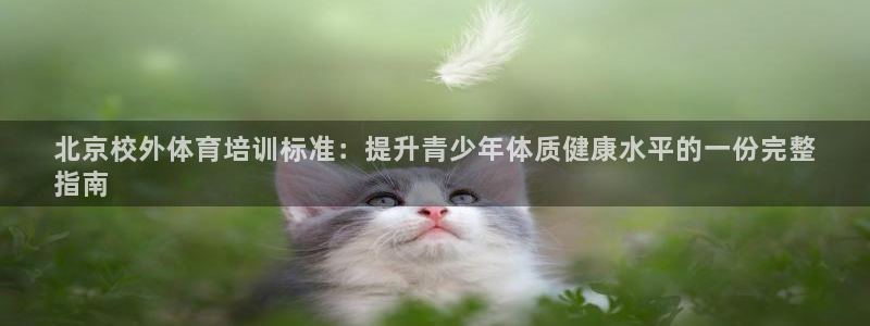 富联平台注册地址是哪里：北京校外体育培训标准：提升青