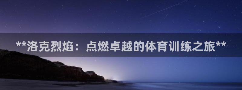富联地产怎么样知乎：**洛克烈焰：点燃卓越的体育训练