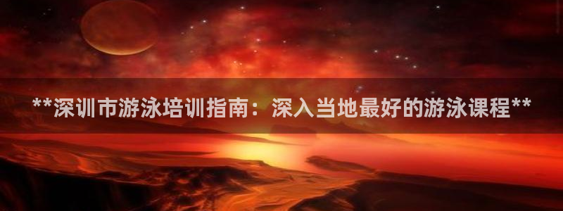富联申购：**深训市游泳培训指南：深入当地最好的游泳