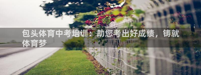 富联平台线路检测中心：包头体育中考培训：助您考出好成