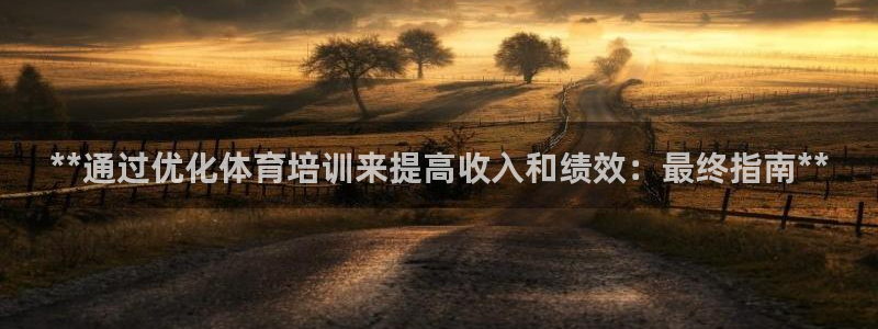 富联娱乐官方网站下载安卓：**通过优化体育培训来提高