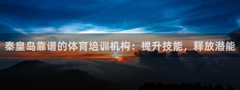 富联集团最新消息新闻：秦皇岛靠谱的体育培训机构：提升