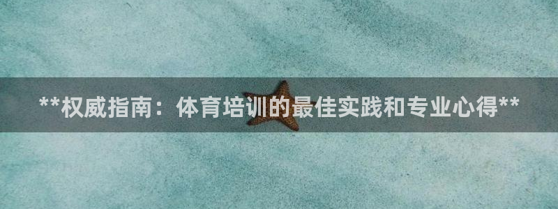 富联娱乐集7O777：**权威指南：体育培训的最佳实践和专业